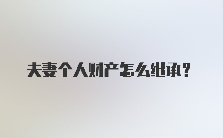 夫妻个人财产怎么继承？