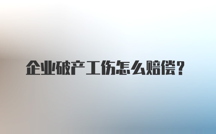 企业破产工伤怎么赔偿？