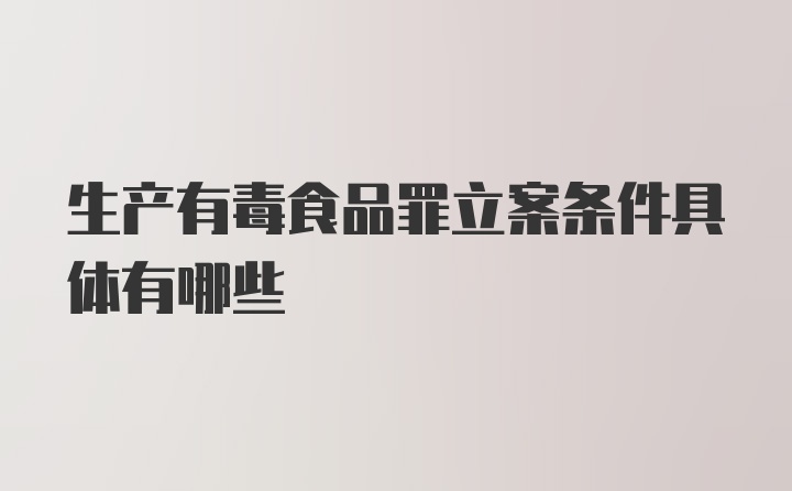 生产有毒食品罪立案条件具体有哪些