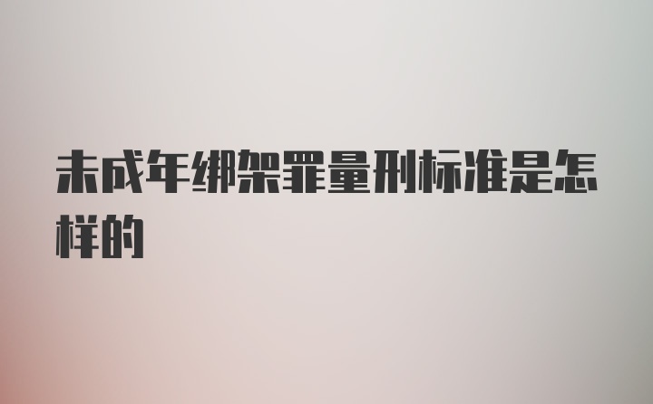 未成年绑架罪量刑标准是怎样的