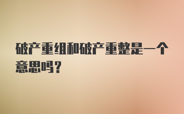 破产重组和破产重整是一个意思吗?