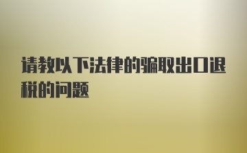 请教以下法律的骗取出口退税的问题