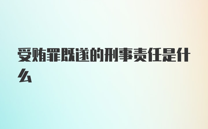 受贿罪既遂的刑事责任是什么