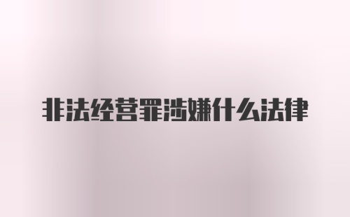 非法经营罪涉嫌什么法律