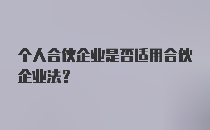 个人合伙企业是否适用合伙企业法？