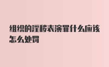 组织的淫秽表演罪什么应该怎么处罚