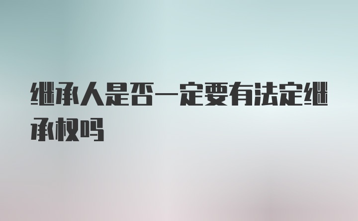 继承人是否一定要有法定继承权吗