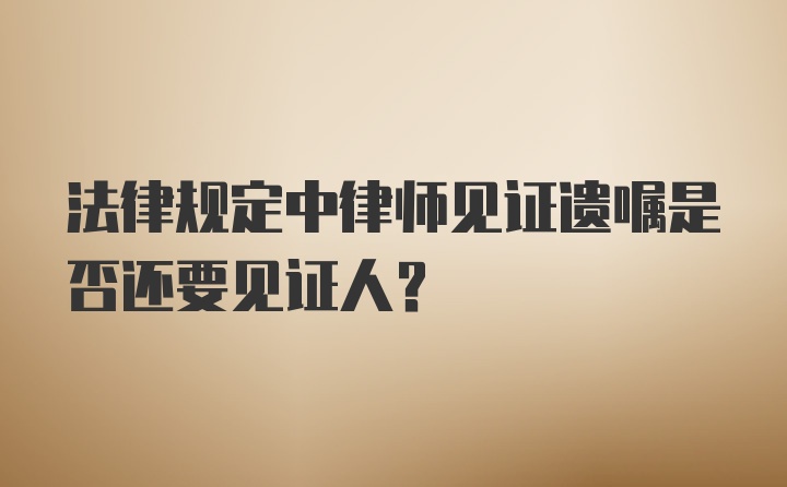 法律规定中律师见证遗嘱是否还要见证人？