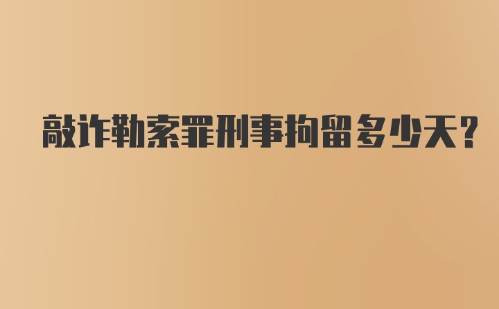 敲诈勒索罪刑事拘留多少天？