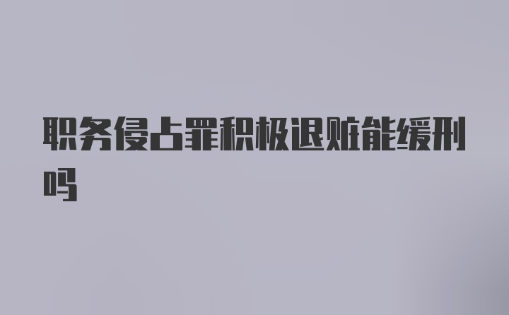 职务侵占罪积极退赃能缓刑吗