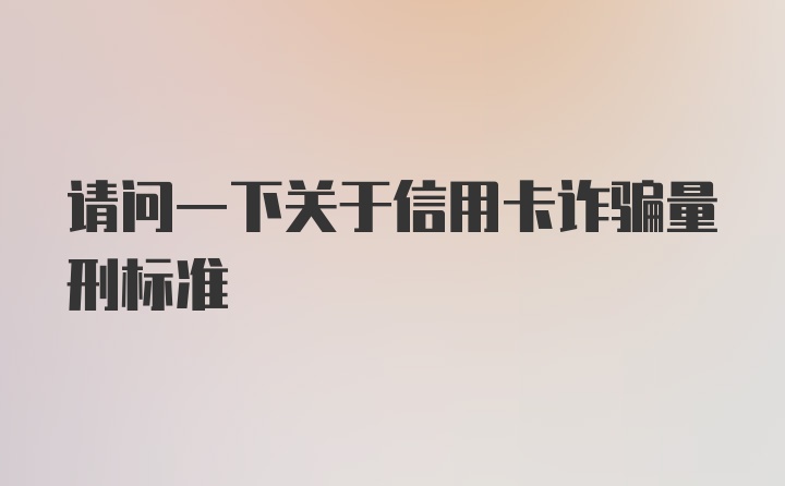 请问一下关于信用卡诈骗量刑标准