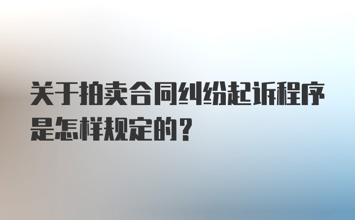 关于拍卖合同纠纷起诉程序是怎样规定的?