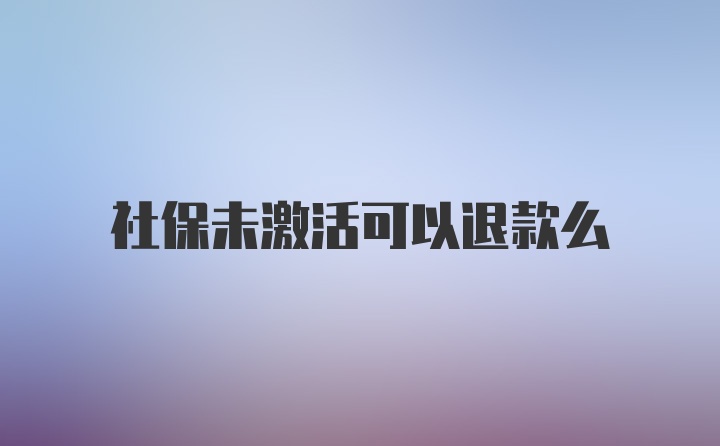 社保未激活可以退款么