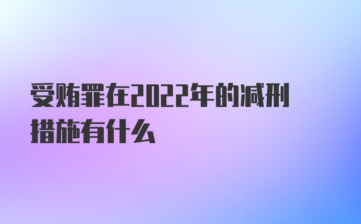 受贿罪在2022年的减刑措施有什么