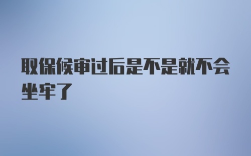 取保候审过后是不是就不会坐牢了