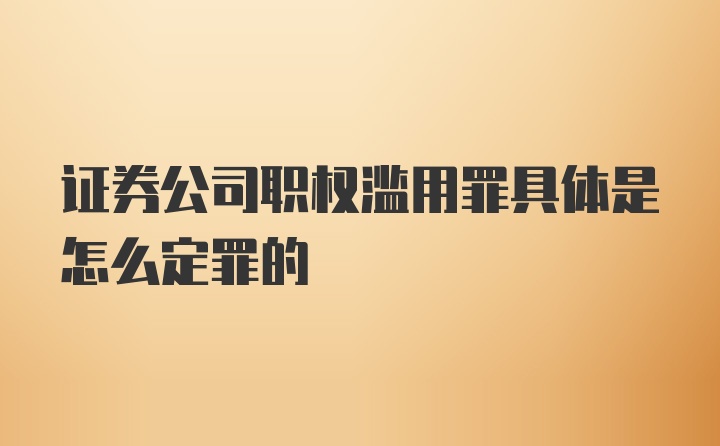 证券公司职权滥用罪具体是怎么定罪的