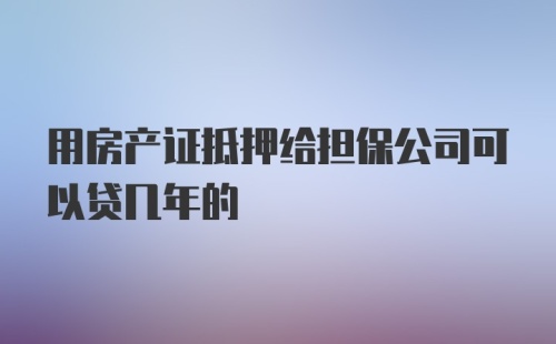 用房产证抵押给担保公司可以贷几年的