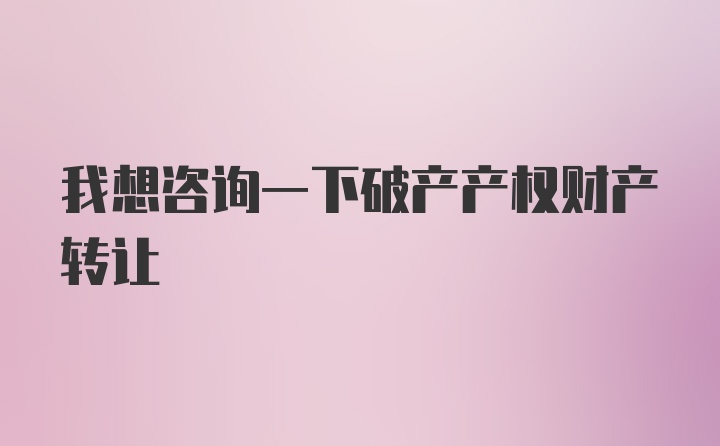 我想咨询一下破产产权财产转让