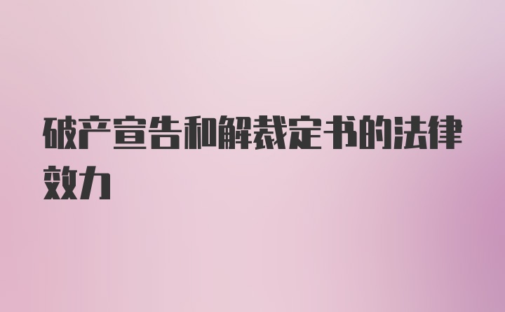 破产宣告和解裁定书的法律效力