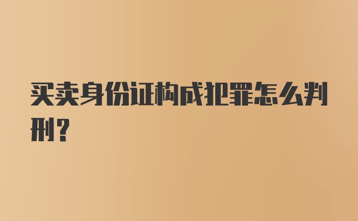 买卖身份证构成犯罪怎么判刑？