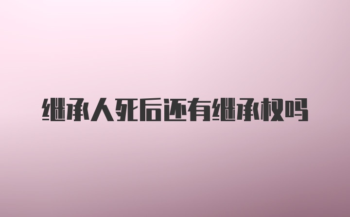 继承人死后还有继承权吗