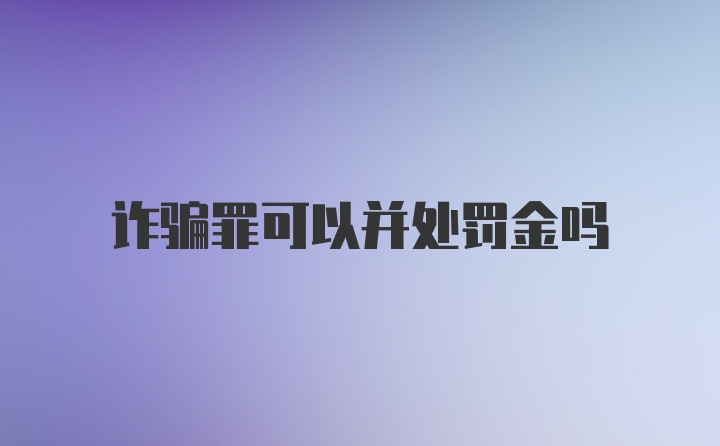 诈骗罪可以并处罚金吗