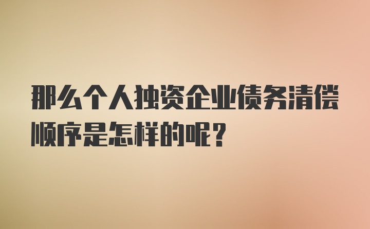 那么个人独资企业债务清偿顺序是怎样的呢？