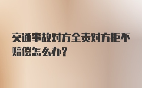 交通事故对方全责对方拒不赔偿怎么办？