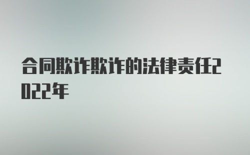 合同欺诈欺诈的法律责任2022年