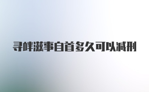 寻衅滋事自首多久可以减刑