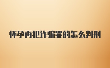 怀孕再犯诈骗罪的怎么判刑