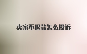 卖家不退款怎么投诉