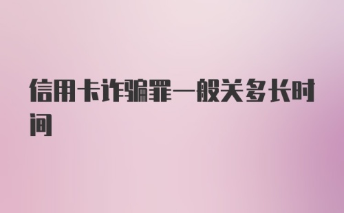 信用卡诈骗罪一般关多长时间