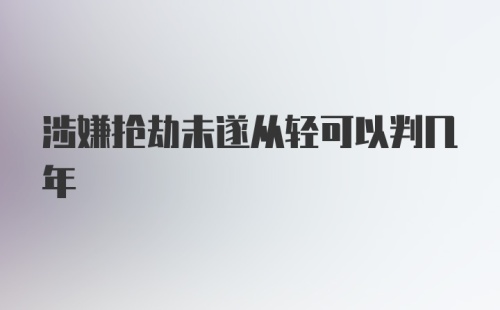 涉嫌抢劫未遂从轻可以判几年