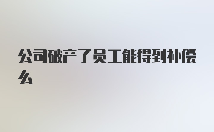 公司破产了员工能得到补偿么