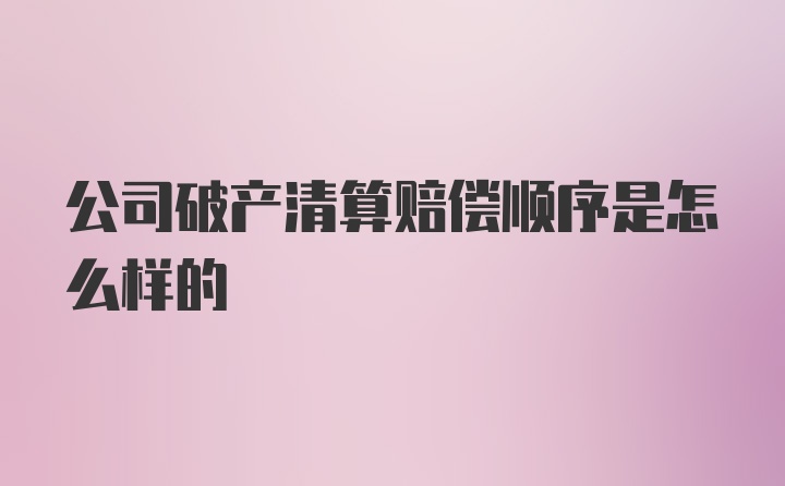 公司破产清算赔偿顺序是怎么样的