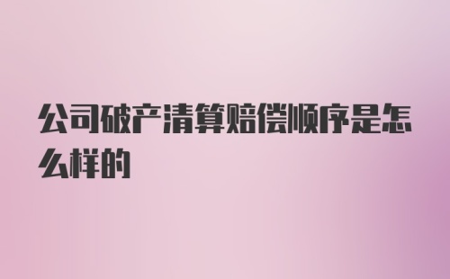 公司破产清算赔偿顺序是怎么样的