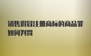 销售假冒注册商标的商品罪如何判罚