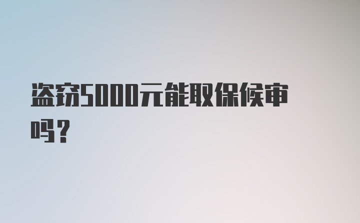 盗窃5000元能取保候审吗？