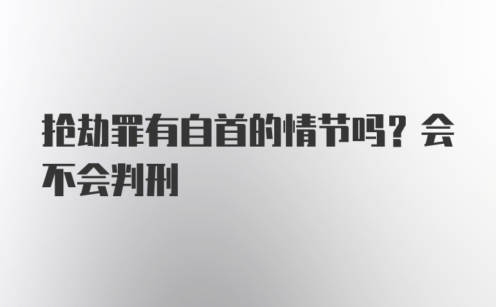 抢劫罪有自首的情节吗？会不会判刑