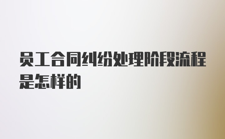 员工合同纠纷处理阶段流程是怎样的