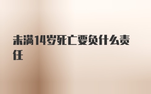 未满14岁死亡要负什么责任