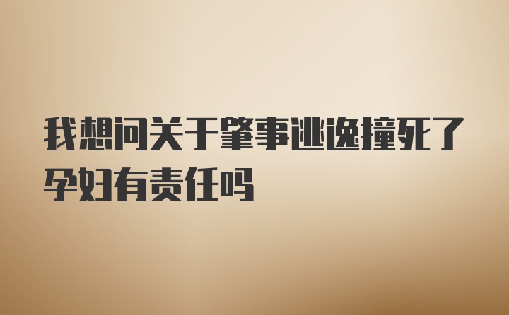 我想问关于肇事逃逸撞死了孕妇有责任吗