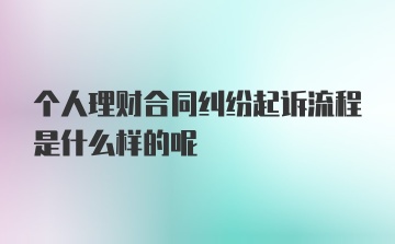 个人理财合同纠纷起诉流程是什么样的呢