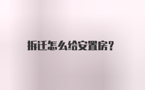 拆迁怎么给安置房？