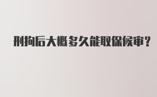 刑拘后大概多久能取保候审？