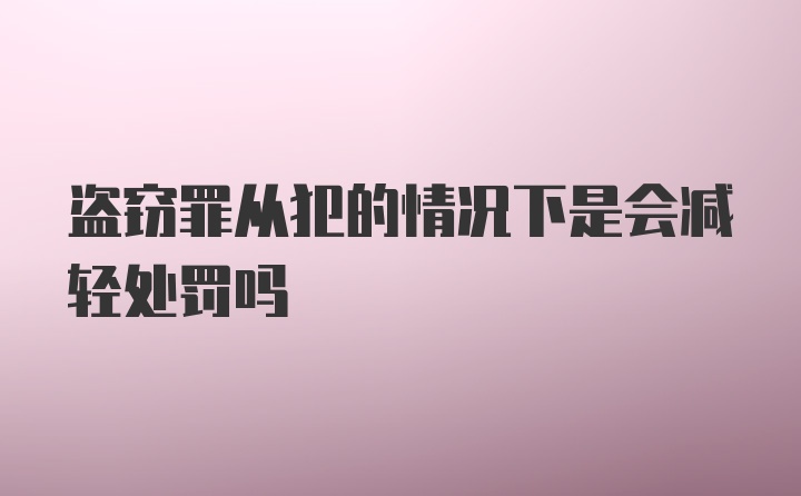 盗窃罪从犯的情况下是会减轻处罚吗