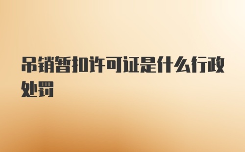 吊销暂扣许可证是什么行政处罚