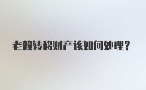 老赖转移财产该如何处理?