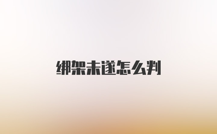 绑架未遂怎么判